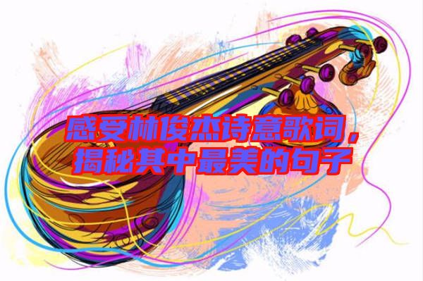 感受林俊杰詩意歌詞，揭秘其中最美的句子