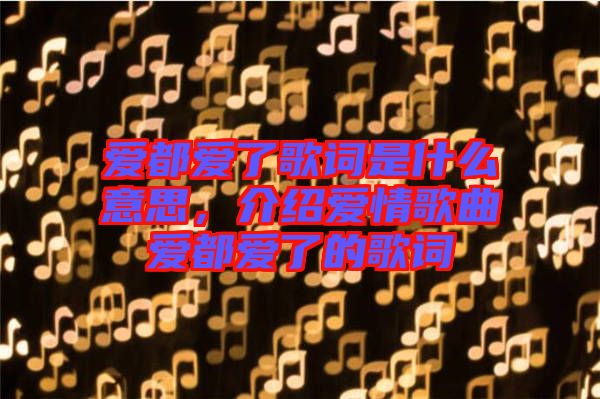 愛都愛了歌詞是什么意思，介紹愛情歌曲愛都愛了的歌詞