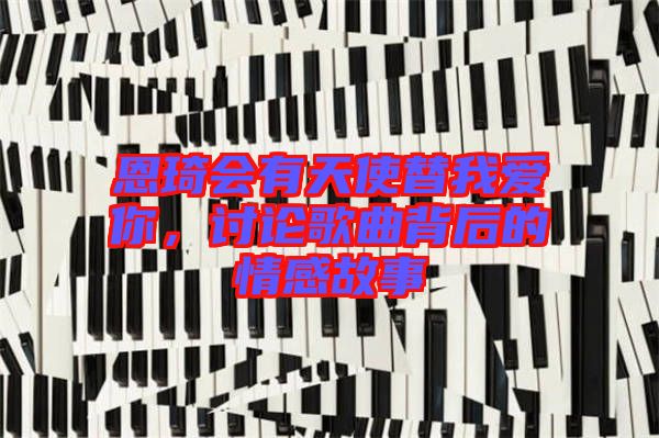 恩琦會(huì)有天使替我愛你，討論歌曲背后的情感故事