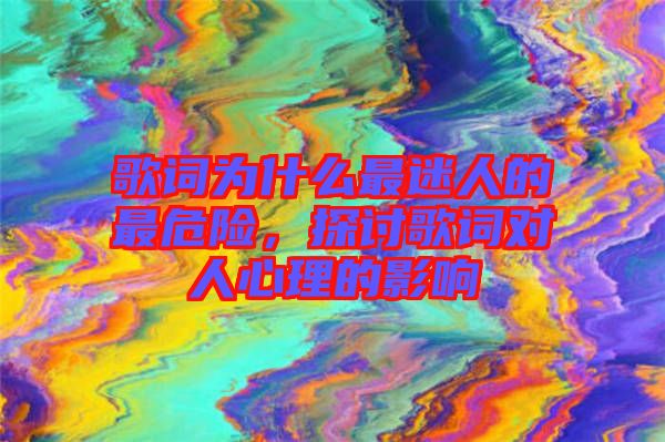 歌詞為什么最迷人的最危險，探討歌詞對人心理的影響