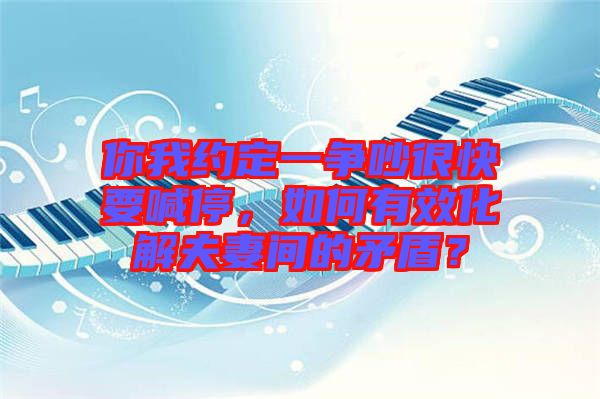 你我約定一爭(zhēng)吵很快要喊停，如何有效化解夫妻間的矛盾？