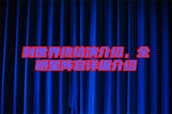 到世界終結(jié)演介紹，全明星陣容詳細(xì)介紹