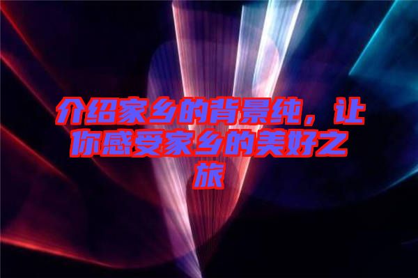 介紹家鄉(xiāng)的背景純，讓你感受家鄉(xiāng)的美好之旅