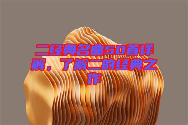 二經(jīng)典名曲50首詳解，了解二的經(jīng)典之作