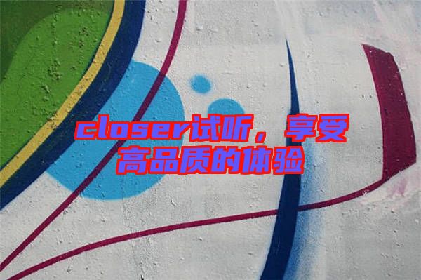closer試聽，享受高品質(zhì)的體驗(yàn)