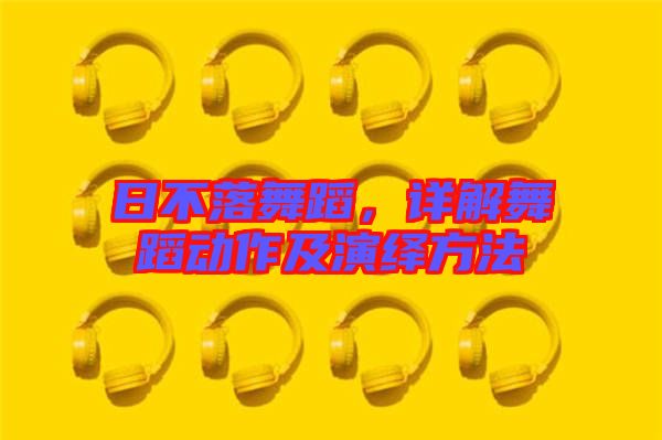 日不落舞蹈，詳解舞蹈動作及演繹方法