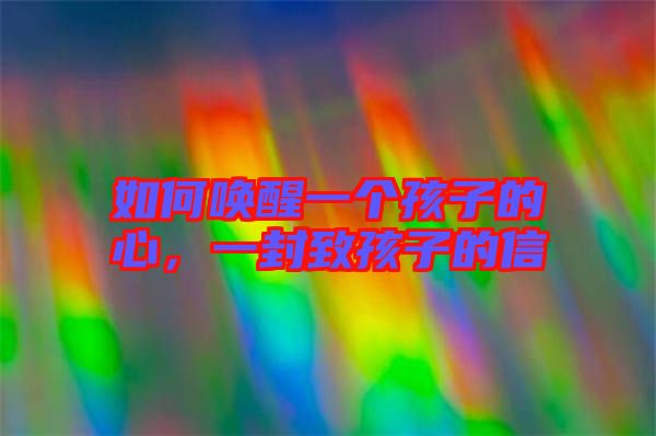 如何喚醒一個(gè)孩子的心，一封致孩子的信