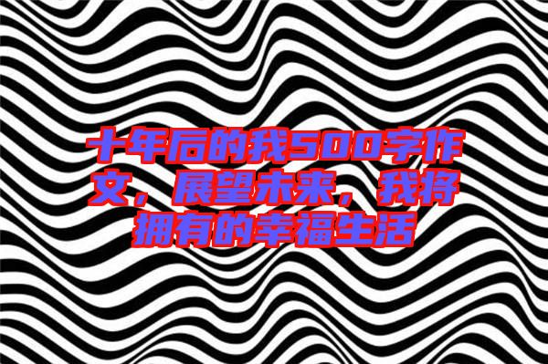 十年后的我500字作文，展望未來(lái)，我將擁有的幸福生活