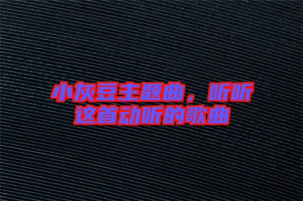 小灰豆主題曲，聽(tīng)聽(tīng)這首動(dòng)聽(tīng)的歌曲