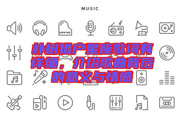 樸樹獵戶星座歌詞有詳細(xì)，介紹歌曲背后的意義與情感