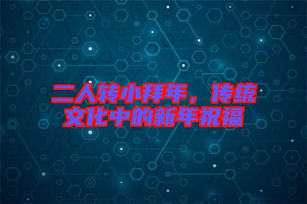 二人轉(zhuǎn)小拜年，傳統(tǒng)文化中的新年祝福
