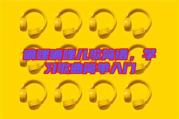 嘀哩嘀哩兒歌簡譜，學(xué)習(xí)歌曲簡單入門