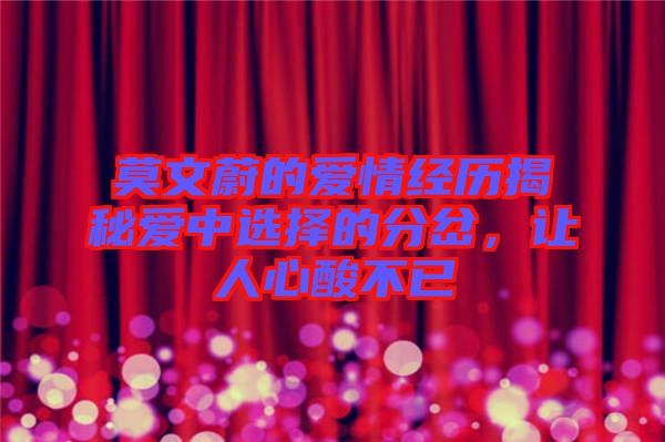 莫文蔚的愛情經(jīng)歷揭秘愛中選擇的分岔，讓人心酸不已