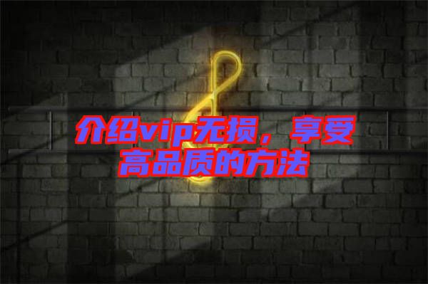 介紹vip無(wú)損，享受高品質(zhì)的方法