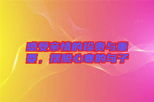 感受親情的珍貴與重要，擺脫心寒的句子