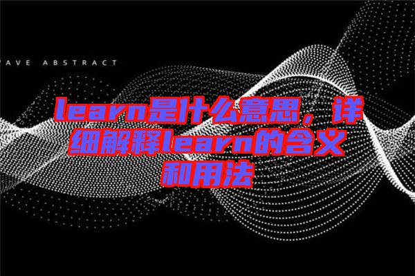 learn是什么意思，詳細(xì)解釋learn的含義和用法