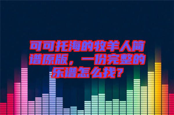 可可托海的牧羊人簡譜原版，一份完整的樂譜怎么找？