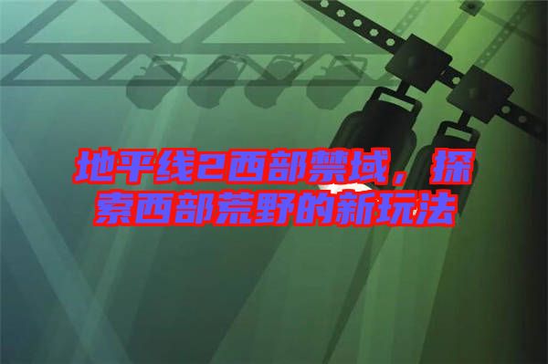 地平線2西部禁域，探索西部荒野的新玩法