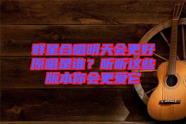 群星合唱明天會(huì)更好原唱是誰？聽聽這些版本你會(huì)更愛它