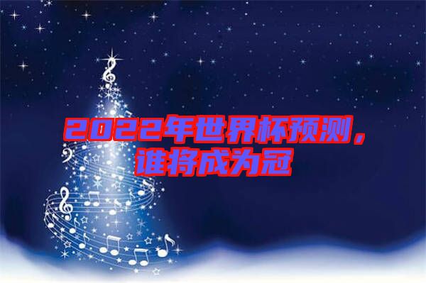 2022年世界杯預(yù)測，誰將成為冠