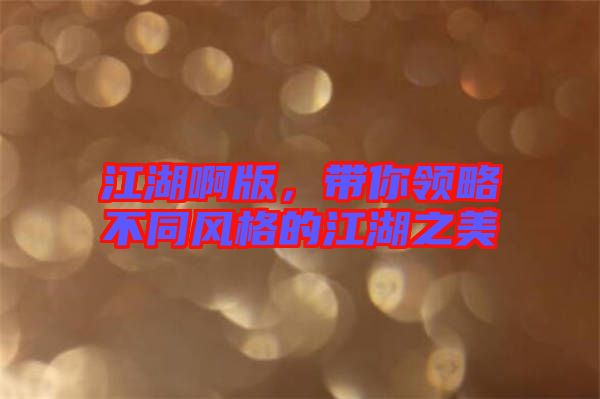 江湖啊版，帶你領(lǐng)略不同風(fēng)格的江湖之美