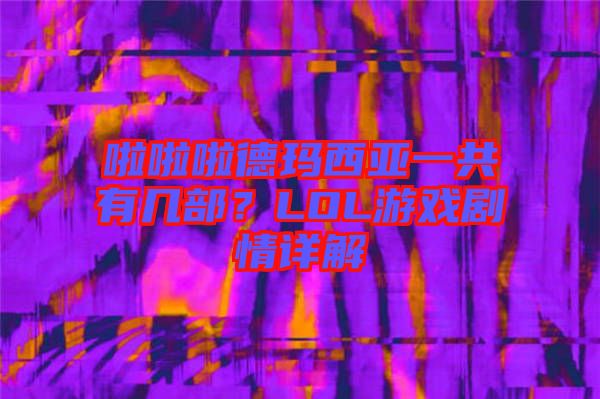 啦啦啦德瑪西亞一共有幾部？LOL游戲劇情詳解