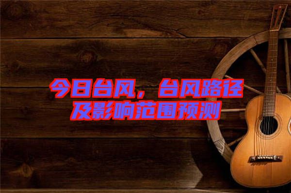 今日臺(tái)風(fēng)，臺(tái)風(fēng)路徑及影響范圍預(yù)測