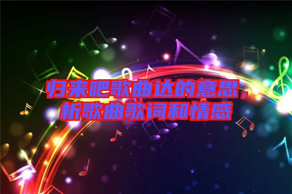 歸來吧歌曲達的意思，析歌曲歌詞和情感