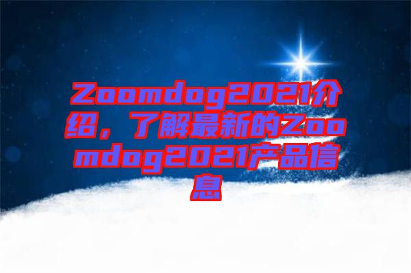 Zoomdog2021介紹，了解最新的Zoomdog2021產(chǎn)品信息