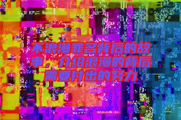 不浪漫罪名背后的故事，介紹浪漫的背后需要付出的努力