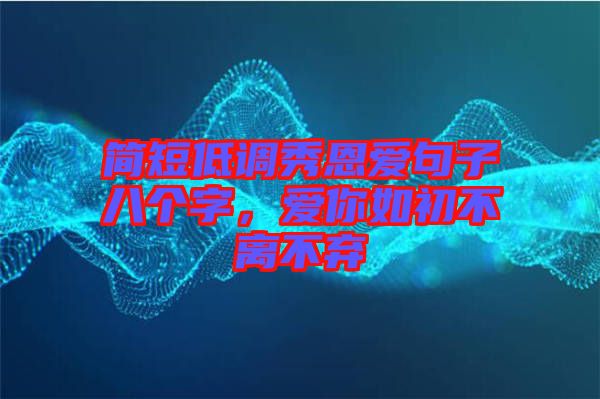 簡短低調(diào)秀恩愛句子八個(gè)字，愛你如初不離不棄