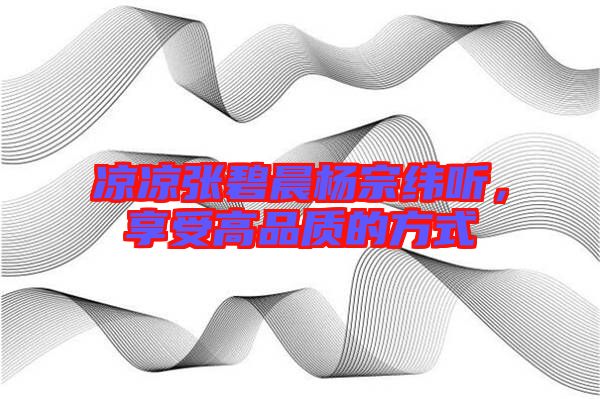 涼涼張碧晨楊宗緯聽，享受高品質(zhì)的方式