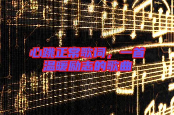 心跳正常歌詞，一首溫暖勵志的歌曲