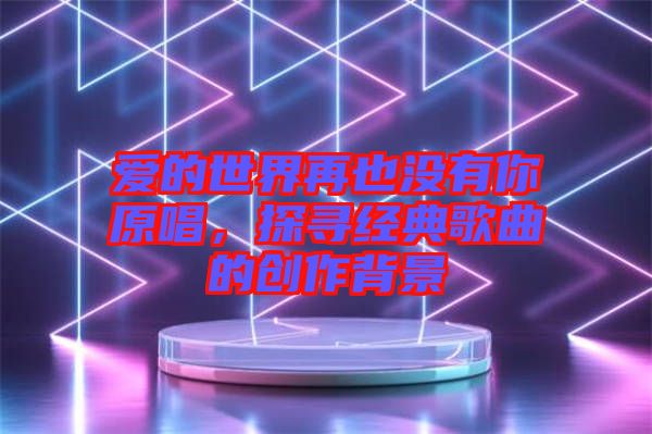 愛的世界再也沒有你原唱，探尋經(jīng)典歌曲的創(chuàng)作背景