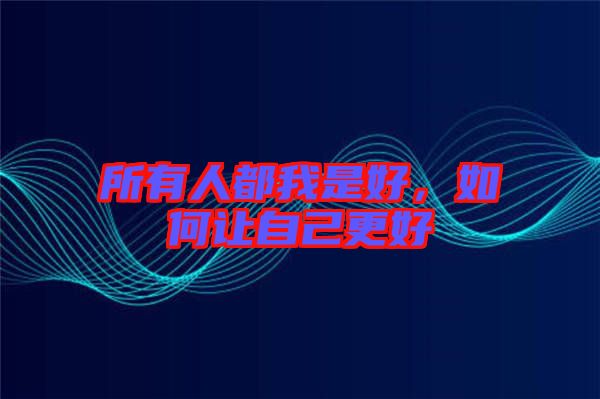 所有人都我是好，如何讓自己更好