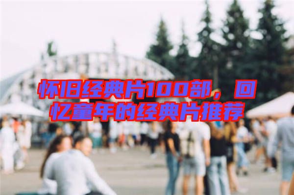 懷舊經(jīng)典片100部，回憶童年的經(jīng)典片推薦