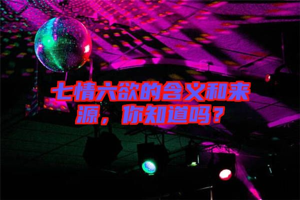 七情六欲的含義和來源，你知道嗎？