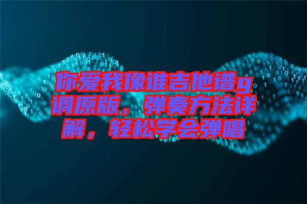 你愛我像誰吉他譜g調(diào)原版，彈奏方法詳解，輕松學(xué)會(huì)彈唱