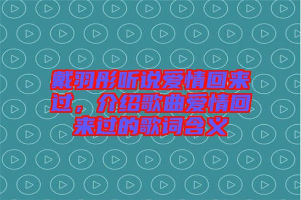 戴羽彤聽(tīng)說(shuō)愛(ài)情回來(lái)過(guò)，介紹歌曲愛(ài)情回來(lái)過(guò)的歌詞含義