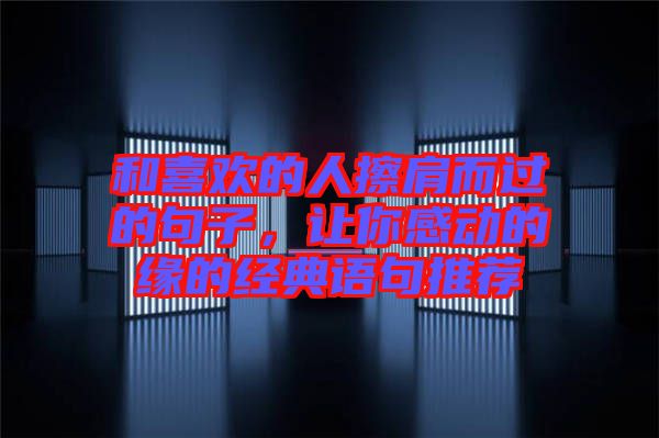 和喜歡的人擦肩而過的句子，讓你感動的緣的經(jīng)典語句推薦