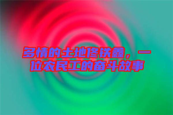 多情的土地佟鐵鑫，一位農(nóng)民工的奮斗故事