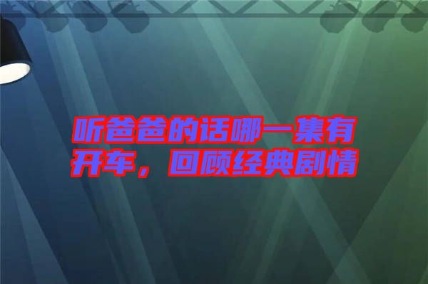 聽爸爸的話哪一集有開車，回顧經(jīng)典劇情