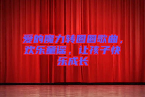 愛的魔力轉(zhuǎn)圈圈歌曲，歡樂童謠，讓孩子快樂成長