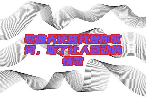 歌曲天使替我愛你歌詞，聽了讓人感動的情歌