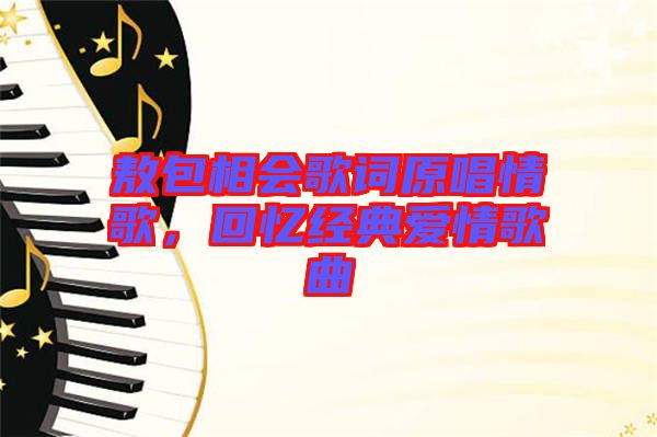 敖包相會(huì)歌詞原唱情歌，回憶經(jīng)典愛(ài)情歌曲