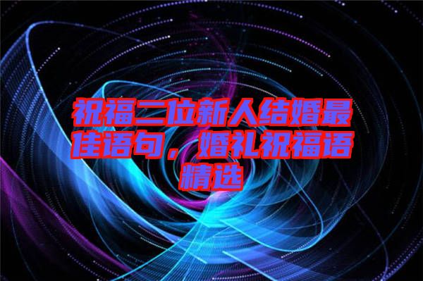 祝福二位新人結婚最佳語句，婚禮祝福語精選