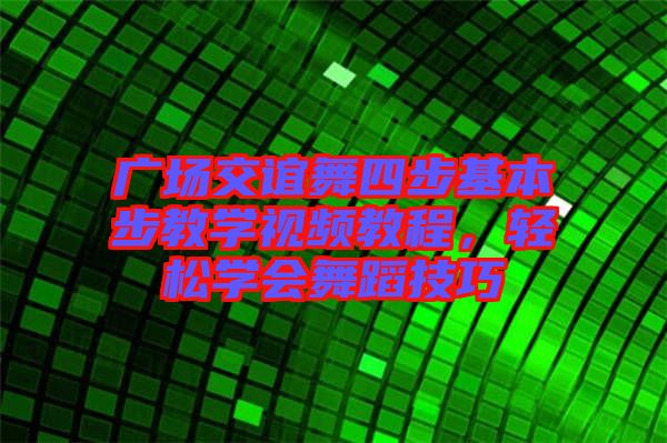 廣場(chǎng)交誼舞四步基本步教學(xué)視頻教程，輕松學(xué)會(huì)舞蹈技巧