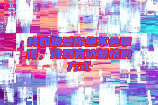 我如果愛(ài)你絕不會(huì)攀援，詩(shī)意表達(dá)愛(ài)情的方式