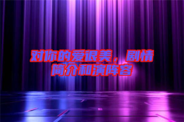 對你的愛很美，劇情簡介和演陣容