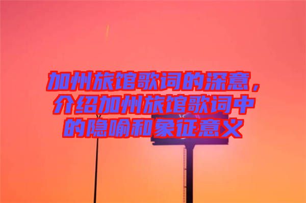 加州旅館歌詞的深意，介紹加州旅館歌詞中的隱喻和象征意義